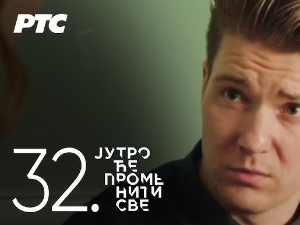 Јутро ће променити све, 32. и 33. епизода